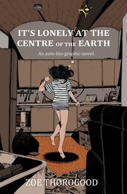 Cover of It's Lonely at the Centre of the Earth: An Auto-Bio-Graphic-Novel